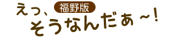 福野版　えっ、そうなんだぁ?！